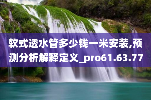 软式透水管多少钱一米安装,预测分析解释定义_pro61.63.77