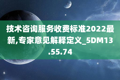 技术咨询服务收费标准2022最新,专家意见解释定义_5DM13.55.74