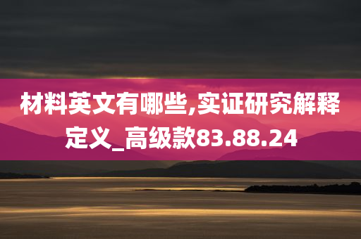 材料英文有哪些,实证研究解释定义_高级款83.88.24