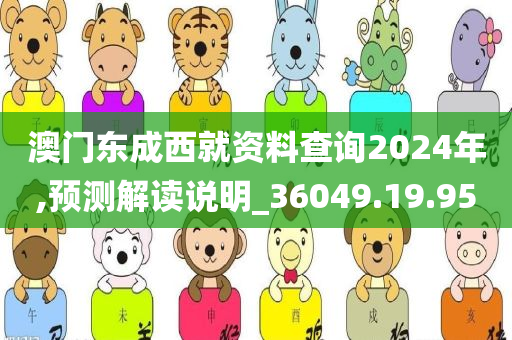 澳门东成西就资料查询2024年,预测解读说明_36049.19.95