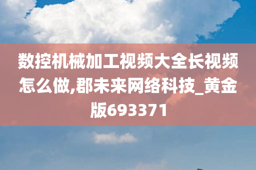 数控机械加工视频大全长视频怎么做,郡未来网络科技_黄金版693371