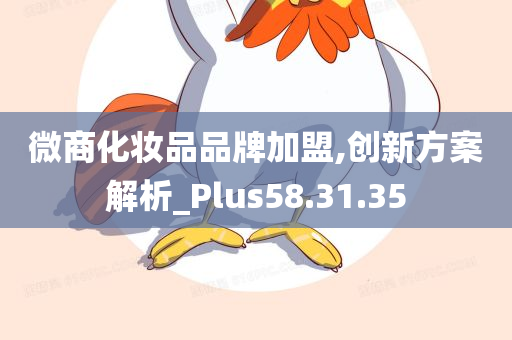 微商化妆品品牌加盟,创新方案解析_Plus58.31.35