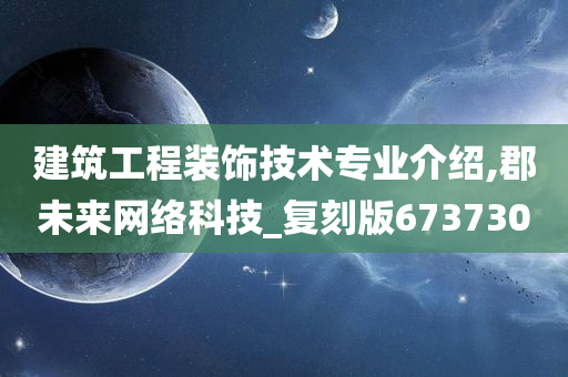 建筑工程装饰技术专业介绍,郡未来网络科技_复刻版673730