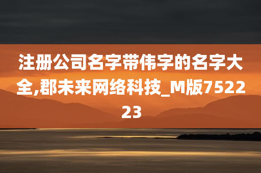 注册公司名字带伟字的名字大全,郡未来网络科技_M版752223