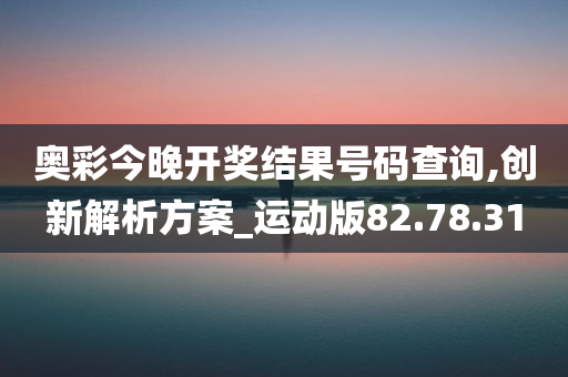 奥彩今晚开奖结果号码查询,创新解析方案_运动版82.78.31