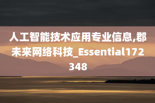 人工智能技术应用专业信息,郡未来网络科技_Essential172348