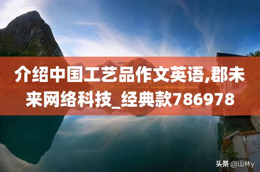 介绍中国工艺品作文英语,郡未来网络科技_经典款786978