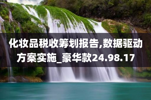 化妆品税收筹划报告,数据驱动方案实施_豪华款24.98.17