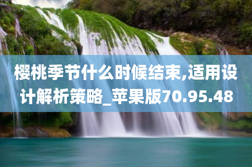 樱桃季节什么时候结束,适用设计解析策略_苹果版70.95.48