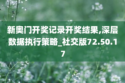 新奥门开奖记录开奖结果,深层数据执行策略_社交版72.50.17