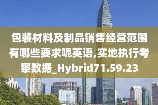 包装材料及制品销售经营范围有哪些要求呢英语,实地执行考察数据_Hybrid71.59.23