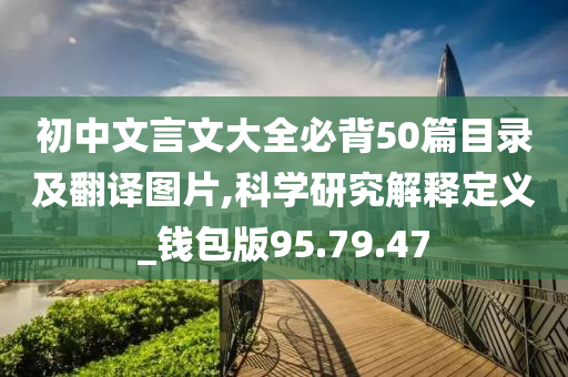 初中文言文大全必背50篇目录及翻译图片,科学研究解释定义_钱包版95.79.47