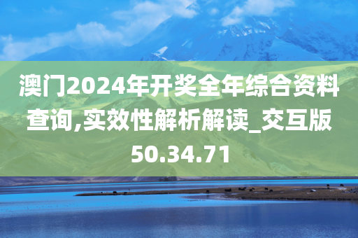 澳门2024年开奖全年综合资料查询,实效性解析解读_交互版50.34.71