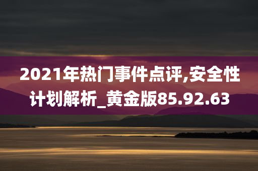 2021年热门事件点评,安全性计划解析_黄金版85.92.63