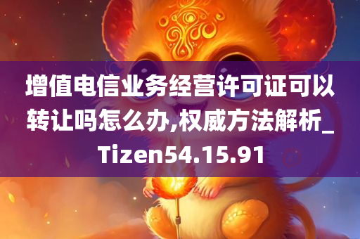 增值电信业务经营许可证可以转让吗怎么办,权威方法解析_Tizen54.15.91