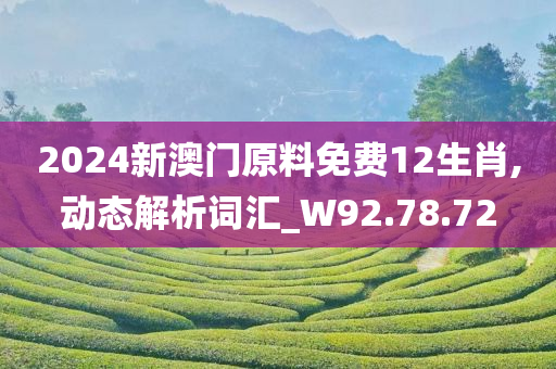 2024新澳门原料免费12生肖,动态解析词汇_W92.78.72