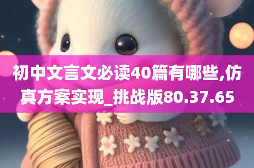 初中文言文必读40篇有哪些,仿真方案实现_挑战版80.37.65