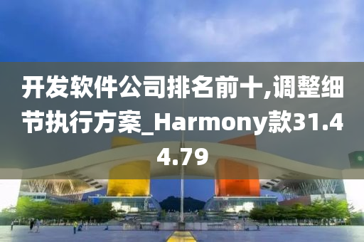 开发软件公司排名前十,调整细节执行方案_Harmony款31.44.79