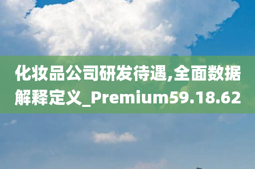 化妆品公司研发待遇,全面数据解释定义_Premium59.18.62