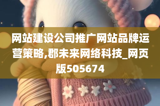 网站建设公司推广网站品牌运营策略,郡未来网络科技_网页版505674