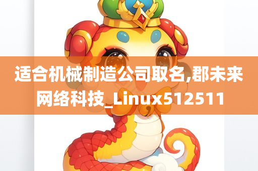 适合机械制造公司取名,郡未来网络科技_Linux512511