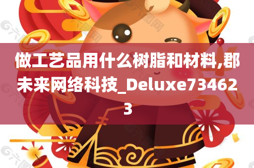 做工艺品用什么树脂和材料,郡未来网络科技_Deluxe734623