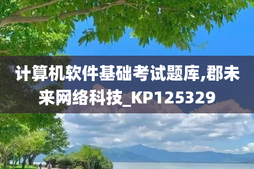 计算机软件基础考试题库,郡未来网络科技_KP125329