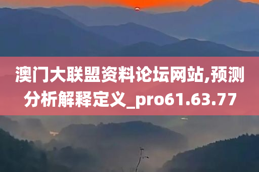 澳门大联盟资料论坛网站,预测分析解释定义_pro61.63.77