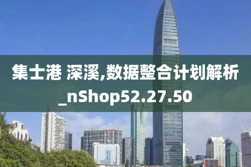 集士港 深溪,数据整合计划解析_nShop52.27.50