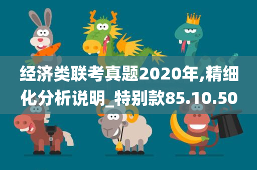 经济类联考真题2020年,精细化分析说明_特别款85.10.50