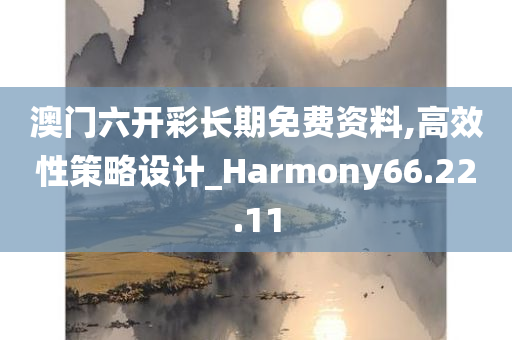 澳门六开彩长期免费资料,高效性策略设计_Harmony66.22.11