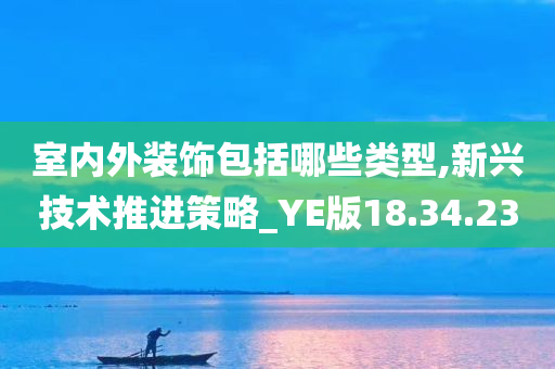 室内外装饰包括哪些类型,新兴技术推进策略_YE版18.34.23