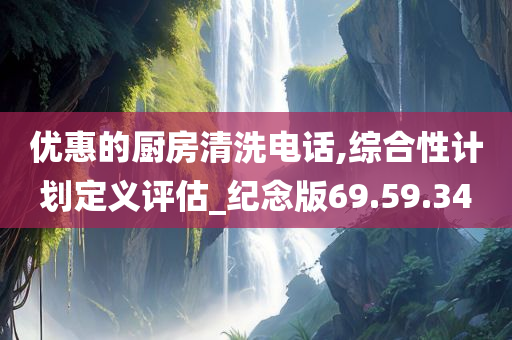 优惠的厨房清洗电话,综合性计划定义评估_纪念版69.59.34