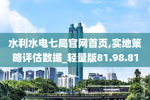 水利水电七局官网首页,实地策略评估数据_轻量版81.98.81