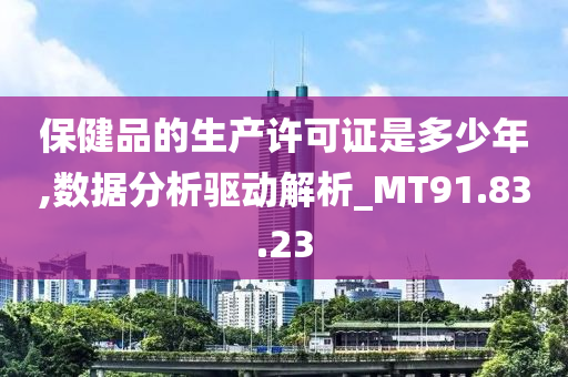 保健品的生产许可证是多少年,数据分析驱动解析_MT91.83.23