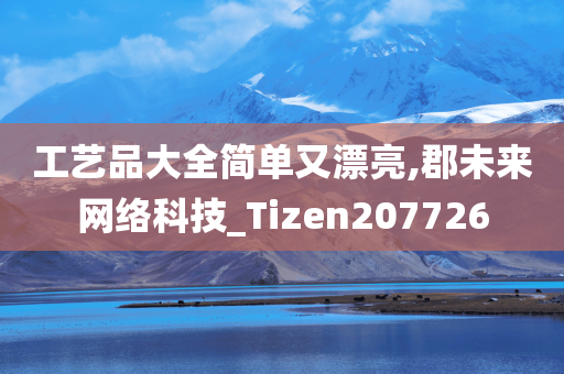 工艺品大全简单又漂亮,郡未来网络科技_Tizen207726