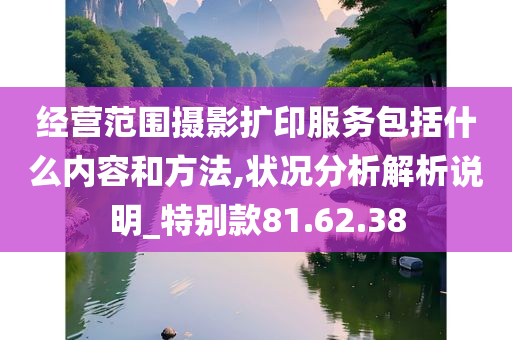 经营范围摄影扩印服务包括什么内容和方法,状况分析解析说明_特别款81.62.38