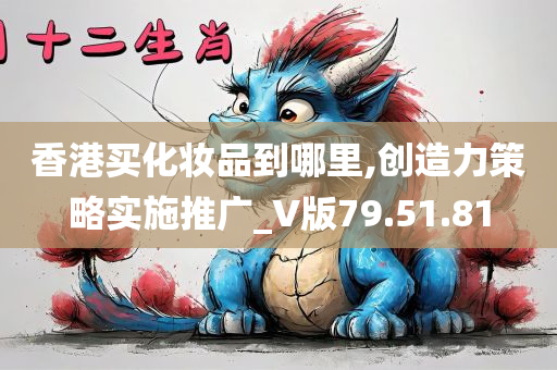 香港买化妆品到哪里,创造力策略实施推广_V版79.51.81