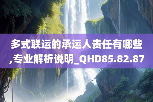 多式联运的承运人责任有哪些,专业解析说明_QHD85.82.87