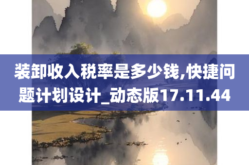 装卸收入税率是多少钱,快捷问题计划设计_动态版17.11.44