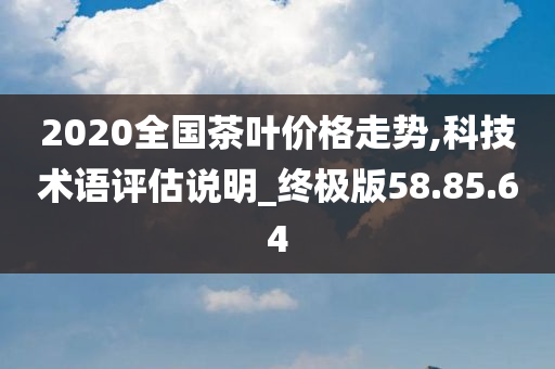 2020全国茶叶价格走势,科技术语评估说明_终极版58.85.64