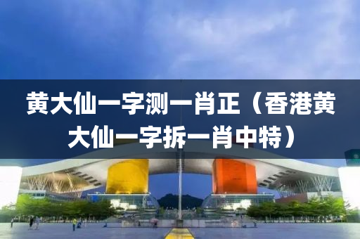 黄大仙一字测一肖正（香港黄大仙一字拆一肖中特）