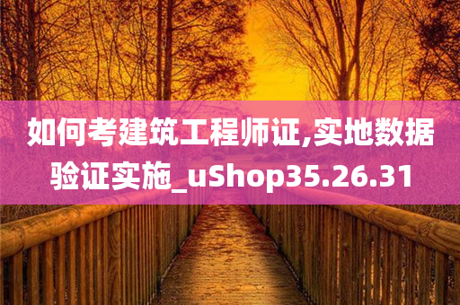 如何考建筑工程师证,实地数据验证实施_uShop35.26.31