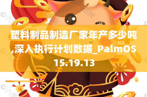 塑料制品制造厂家年产多少吨,深入执行计划数据_PalmOS15.19.13