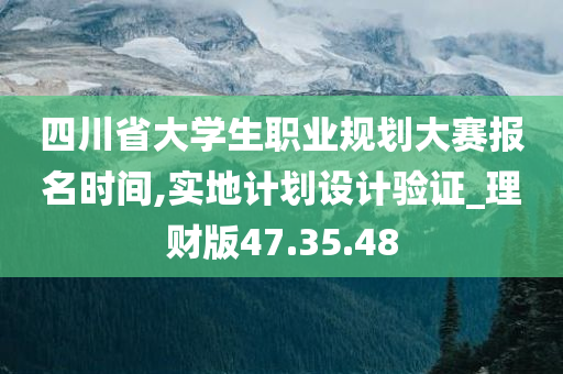 四川省大学生职业规划大赛报名时间,实地计划设计验证_理财版47.35.48