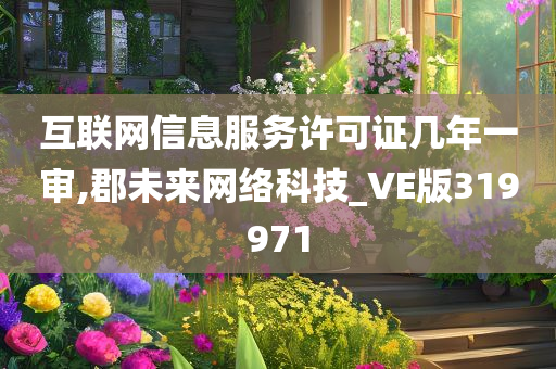 互联网信息服务许可证几年一审,郡未来网络科技_VE版319971