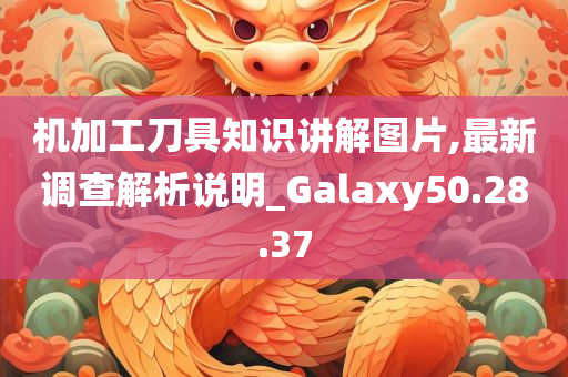 机加工刀具知识讲解图片,最新调查解析说明_Galaxy50.28.37