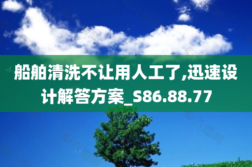 船舶清洗不让用人工了,迅速设计解答方案_S86.88.77