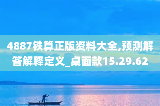 4887铁算正版资料大全,预测解答解释定义_桌面款15.29.62