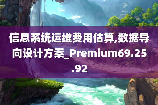 信息系统运维费用估算,数据导向设计方案_Premium69.25.92